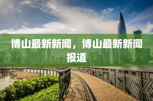 博山最新新聞，博山最新新聞報(bào)道
