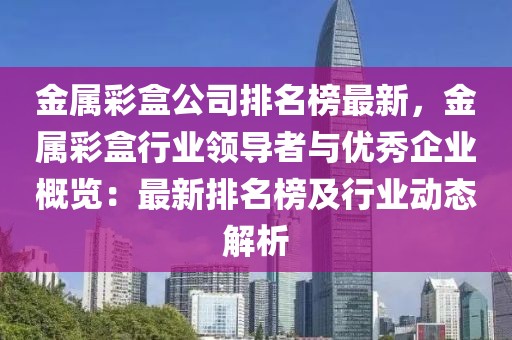 金屬彩盒公司排名榜最新，金屬彩盒行業領導者與優秀企業概覽：最新排名榜及行業動態解析