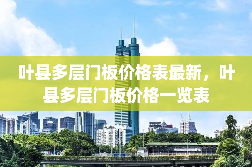 葉縣多層門板價格表最新，葉縣多層門板價格一覽表