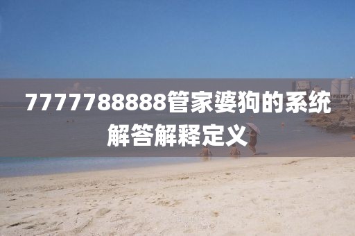 7777788888管家婆狗的系統解答解釋定義