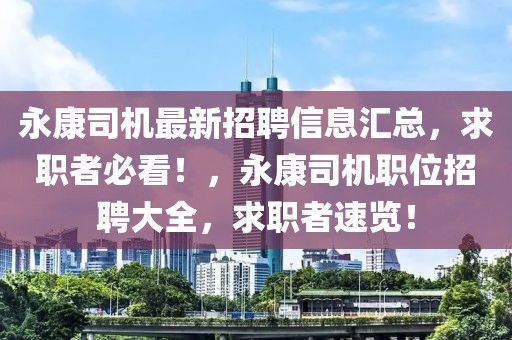 永康司機(jī)最新招聘信息匯總，求職者必看！，永康司機(jī)職位招聘大全，求職者速覽！