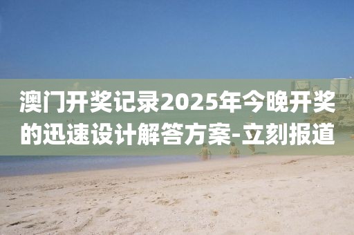 澳門開獎記錄2025年今晚開獎的迅速設計解答方案-立刻報道