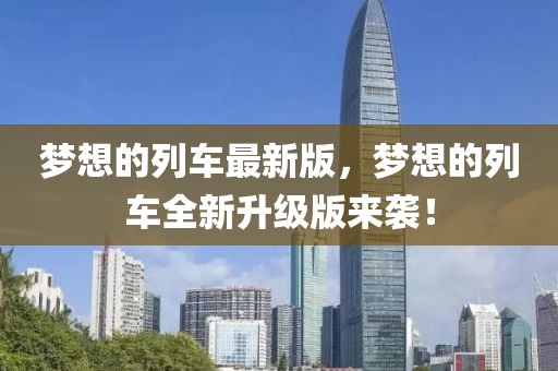 夢想的列車最新版，夢想的列車全新升級版來襲！