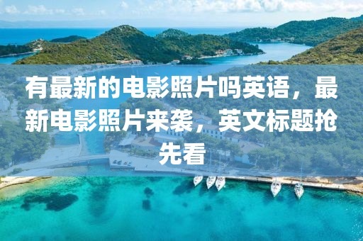 有最新的電影照片嗎英語，最新電影照片來襲，英文標(biāo)題搶先看