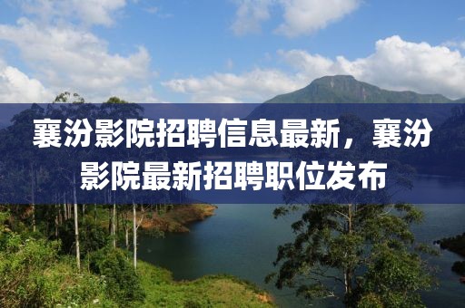 襄汾影院招聘信息最新，襄汾影院最新招聘職位發(fā)布