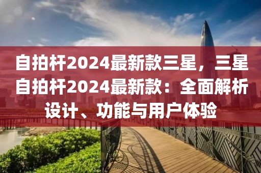 自拍桿2024最新款三星，三星自拍桿2024最新款：全面解析設(shè)計(jì)、功能與用戶體驗(yàn)