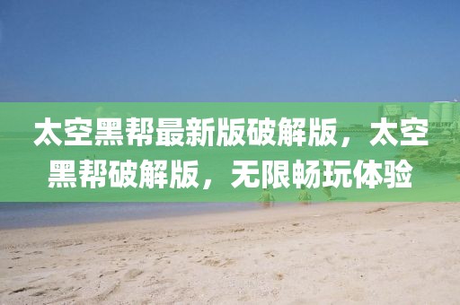 太空黑幫最新版破解版，太空黑幫破解版，無限暢玩體驗