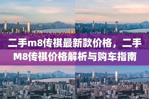 二手m8傳祺最新款價格，二手M8傳祺價格解析與購車指南