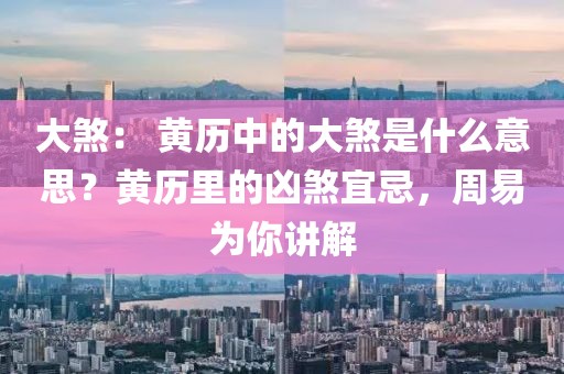 大煞： 黃歷中的大煞是什么意思？黃歷里的兇煞宜忌，周易為你講解