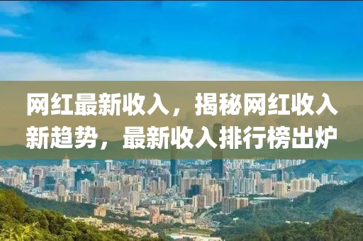 網紅最新收入，揭秘網紅收入新趨勢，最新收入排行榜出爐
