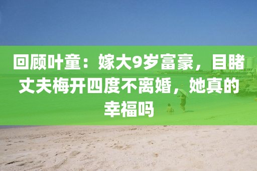 回顧葉童：嫁大9歲富豪，目睹丈夫梅開四度不離婚，她真的幸福嗎