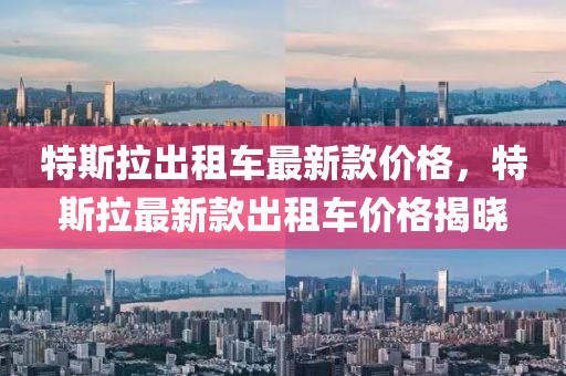 特斯拉出租車最新款價格，特斯拉最新款出租車價格揭曉