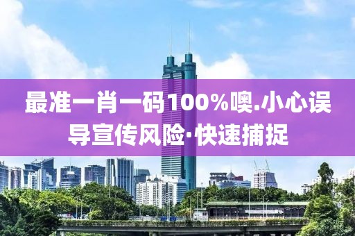 最準一肖一碼100%噢.小心誤導宣傳風險·快速捕捉