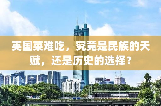 英國菜難吃，究竟是民族的天賦，還是歷史的選擇？