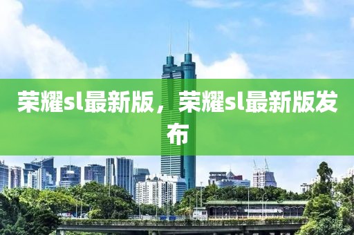 榮耀sl最新版，榮耀sl最新版發布