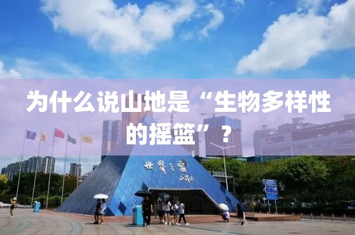 為什么說山地是“生物多樣性的搖籃”？