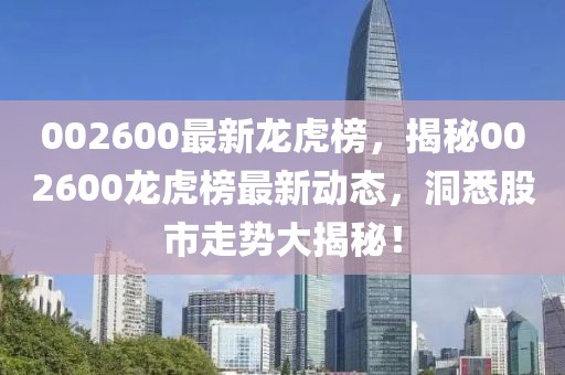 002600最新龍虎榜，揭秘002600龍虎榜最新動態，洞悉股市走勢大揭秘！