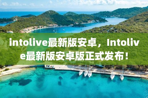 intolive最新版安卓，Intolive最新版安卓版正式發布！