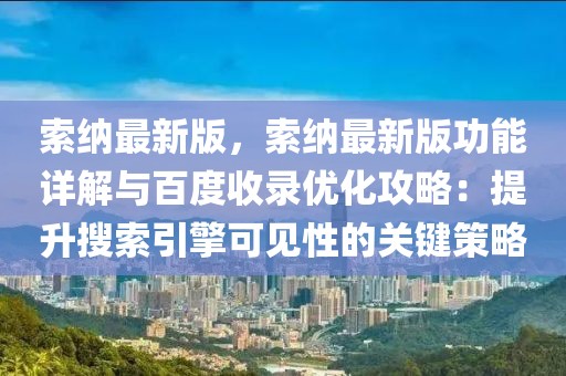 索納最新版，索納最新版功能詳解與百度收錄優(yōu)化攻略：提升搜索引擎可見性的關(guān)鍵策略