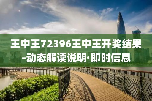 王中王72396王中王開獎結果-動態解讀說明·即時信息