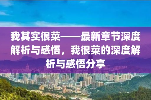 我其實(shí)很菜——最新章節(jié)深度解析與感悟，我很菜的深度解析與感悟分享