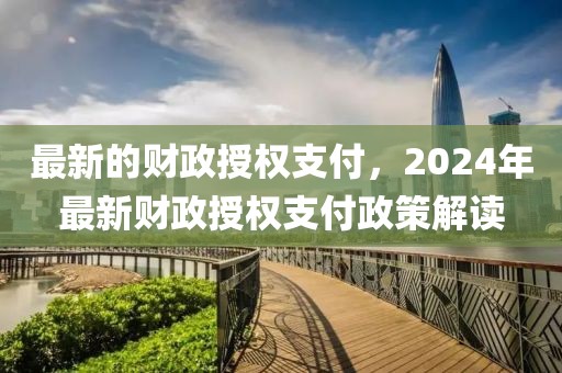 最新的財政授權支付，2024年最新財政授權支付政策解讀
