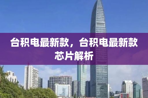 臺(tái)積電最新款，臺(tái)積電最新款芯片解析