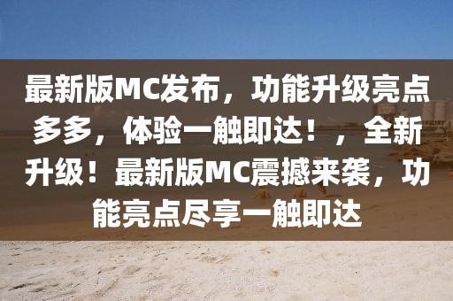 最新版MC發布，功能升級亮點多多，體驗一觸即達！，全新升級！最新版MC震撼來襲，功能亮點盡享一觸即達