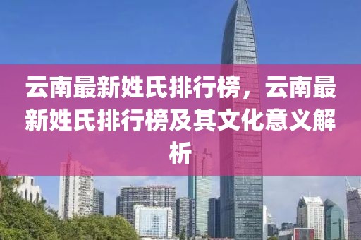 云南最新姓氏排行榜，云南最新姓氏排行榜及其文化意義解析