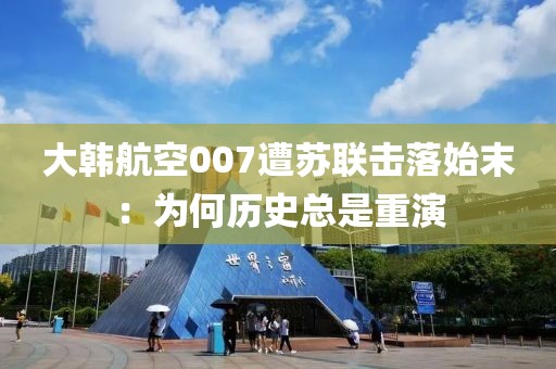 大韓航空007遭蘇聯擊落始末：為何歷史總是重演