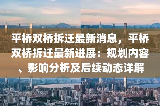 平橋雙橋拆遷最新消息，平橋雙橋拆遷最新進展：規劃內容、影響分析及后續動態詳解