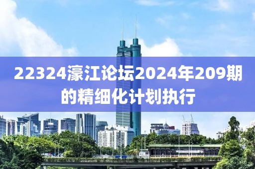 22324濠江論壇2024年209期的精細化計劃執行