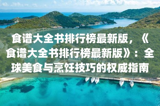 食譜大全書排行榜最新版，《食譜大全書排行榜最新版》：全球美食與烹飪技巧的權威指南