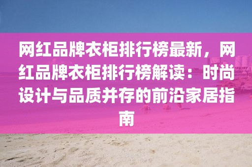 網紅品牌衣柜排行榜最新，網紅品牌衣柜排行榜解讀：時尚設計與品質并存的前沿家居指南