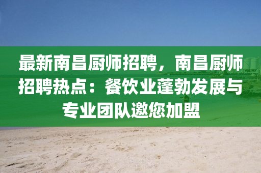 最新南昌廚師招聘，南昌廚師招聘熱點：餐飲業(yè)蓬勃發(fā)展與專業(yè)團隊邀您加盟