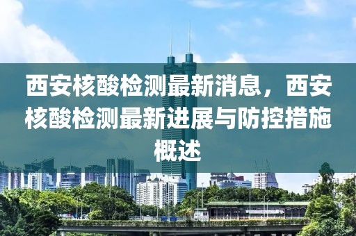 西安核酸檢測最新消息，西安核酸檢測最新進(jìn)展與防控措施概述