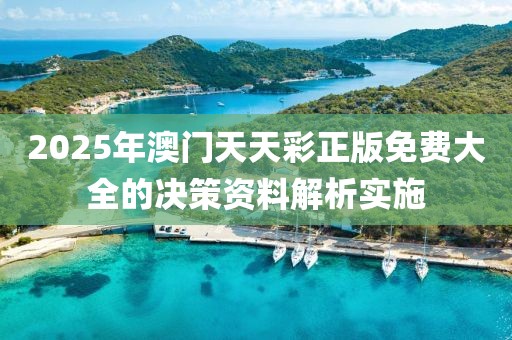 2025年澳門天天彩正版免費大全的決策資料解析實施