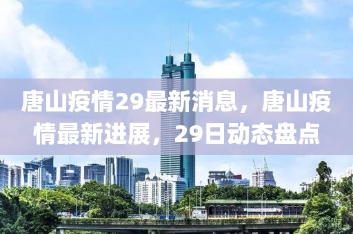 唐山疫情29最新消息，唐山疫情最新進展，29日動態盤點