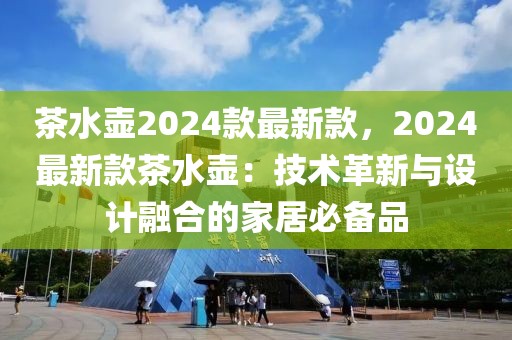茶水壺2024款最新款，2024最新款茶水壺：技術革新與設計融合的家居必備品