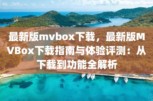 最新版mvbox下載，最新版MVBox下載指南與體驗評測：從下載到功能全解析