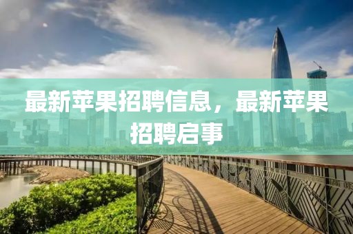 最新蘋果招聘信息，最新蘋果招聘啟事
