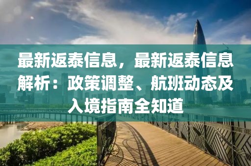最新返泰信息，最新返泰信息解析：政策調整、航班動態及入境指南全知道