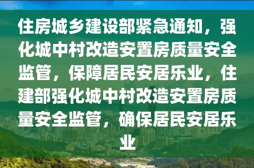住房城鄉建設部緊急通知，強化城中村改造安置房質量安全監管，保障居民安居樂業，住建部強化城中村改造安置房質量安全監管，確保居民安居樂業