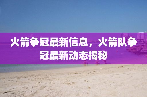 火箭爭冠最新信息，火箭隊爭冠最新動態揭秘