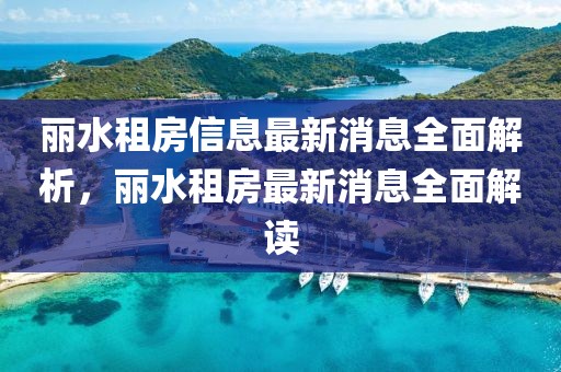 麗水租房信息最新消息全面解析，麗水租房最新消息全面解讀