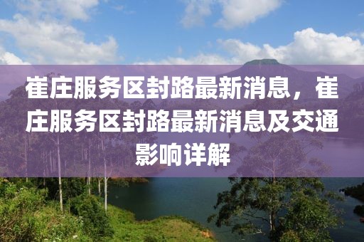 崔莊服務(wù)區(qū)封路最新消息，崔莊服務(wù)區(qū)封路最新消息及交通影響詳解