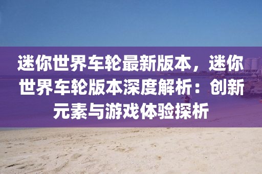 迷你世界車輪最新版本，迷你世界車輪版本深度解析：創(chuàng)新元素與游戲體驗探析