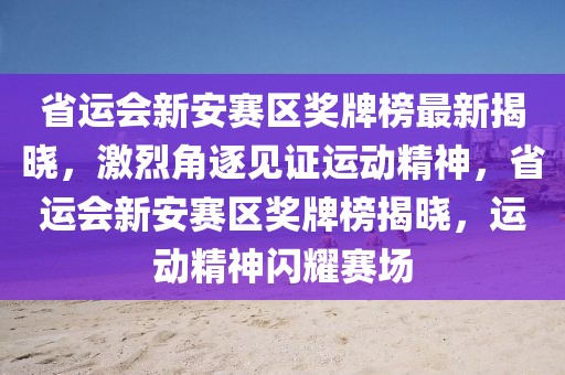 省運(yùn)會(huì)新安賽區(qū)獎(jiǎng)牌榜最新揭曉，激烈角逐見證運(yùn)動(dòng)精神，省運(yùn)會(huì)新安賽區(qū)獎(jiǎng)牌榜揭曉，運(yùn)動(dòng)精神閃耀賽場