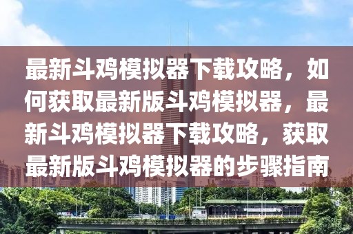 最新斗雞模擬器下載攻略，如何獲取最新版斗雞模擬器，最新斗雞模擬器下載攻略，獲取最新版斗雞模擬器的步驟指南