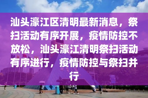 汕頭濠江區(qū)清明最新消息，祭掃活動有序開展，疫情防控不放松，汕頭濠江清明祭掃活動有序進(jìn)行，疫情防控與祭掃并行